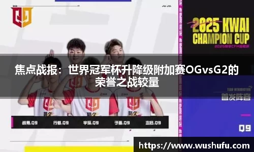 焦点战报：世界冠军杯升降级附加赛OGvsG2的荣誉之战较量